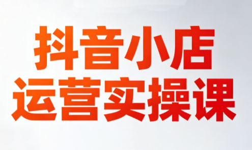 李老师·抖音小店运营实操课(更新2026)-源创文化:轻创终点站