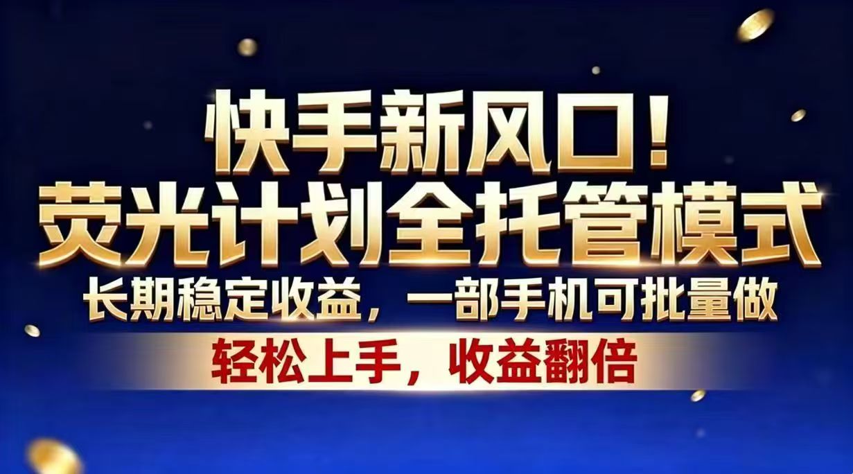 快手新风口！荧光计划全托管模式，长期稳定收益，一部手机可批量做-源创文化:轻创终点站