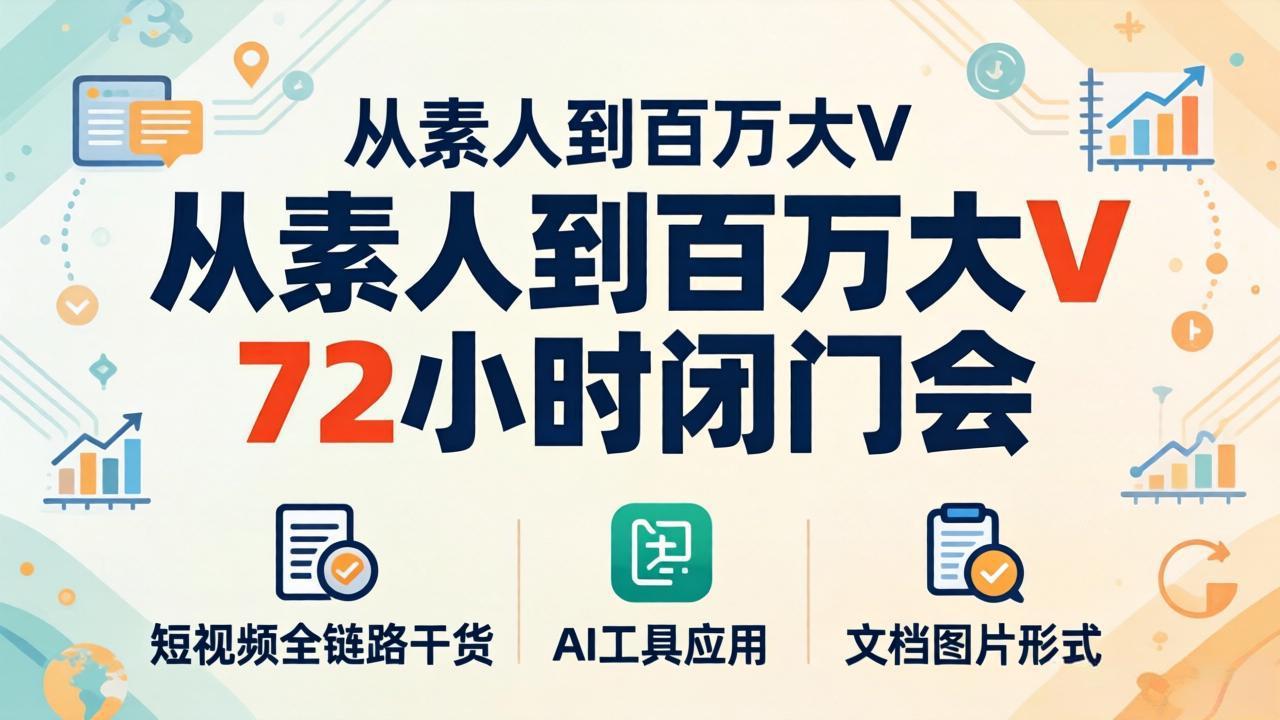 从素人到百万大V 72小时闭门会：短视频全链路干货+AI工具应用，文档图片形式轻松学变现-源创文化:轻创终点站
