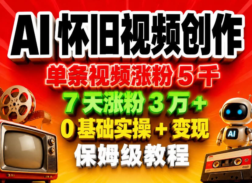 AI怀旧视频创作，单条视频涨粉5千，7天涨粉3W+，0基础实操+变现保姆级教程-源创文化:轻创终点站