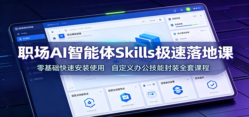 职场AI智能体Skills极速落地课：零基础快速安装使用，自定义办公技能封装全套课程-轻创终点站