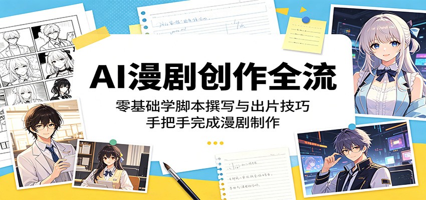 AI漫剧创作全流程：零基础学脚本撰写与出片技巧，手把手完成漫剧制作-源创文化:轻创终点站
