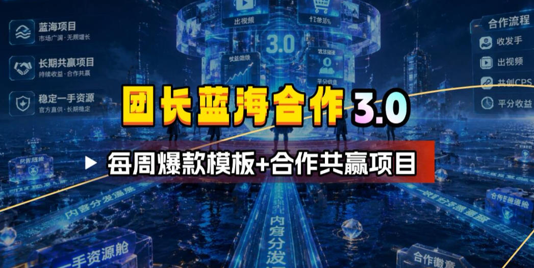 团长蓝海合作3.0，每周爆款模板+合作共赢项目-源创文化:轻创终点站