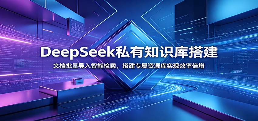 DeepSeek私有知识库搭建:文档批量导入智能检索,搭建专属资源库实现效率倍增-源创文化:轻创终点站