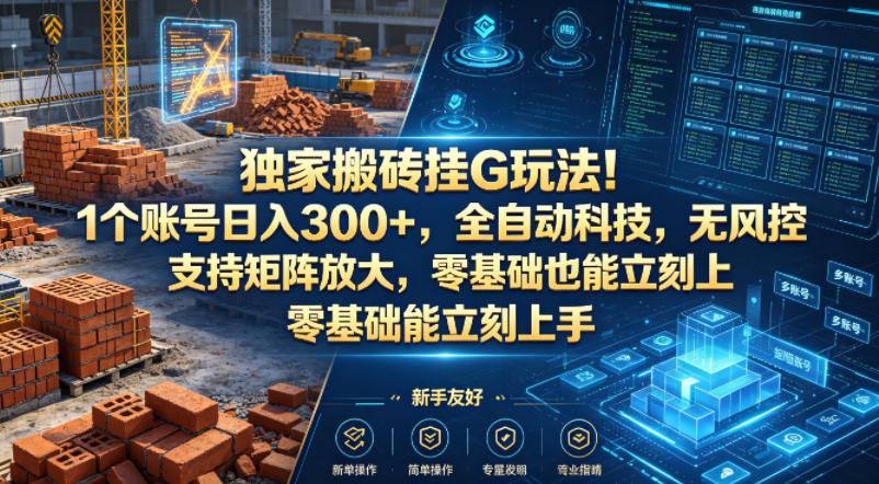 独家搬砖挂G玩法！1个账号日入300+，全自动科技，无风控支持矩阵放大，零基础也能立刻上手【揭秘】-源创文化:轻创终点站