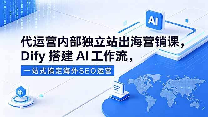 代运营内部独立站出海营销课，Dify搭建AI工作流，一站式搞定海外SEO运营-源创文化:轻创终点站