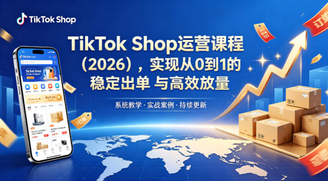 TikTok Shop运营课程(2026)，实现从0到1的稳定出单与高效放量-源创文化:轻创终点站