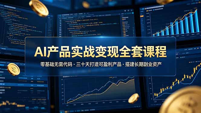 AI产品实战变现全套课程，零基础无需代码，三十天打造可盈利产品搭建长期副业资产-源创文化:轻创终点站