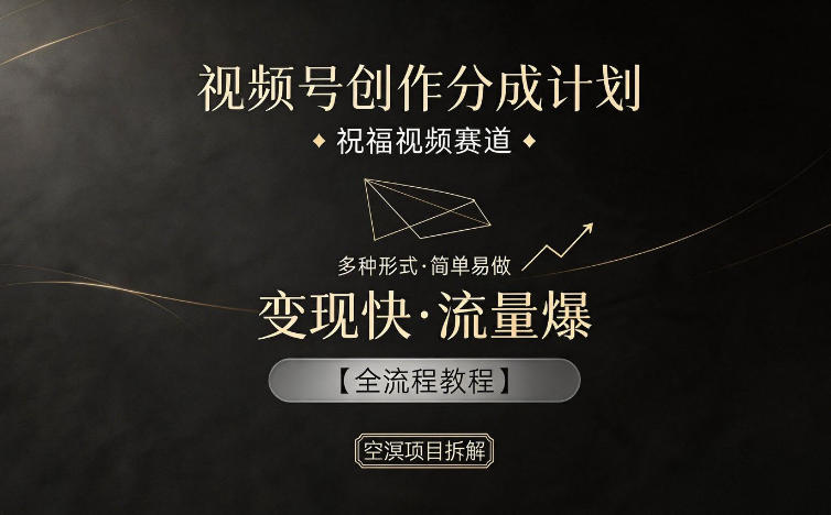 视频号创作分成计划，祝福视频赛道，多种制作形式，简单易做，变现快流量爆【全流程教程】-源创文化:轻创终点站