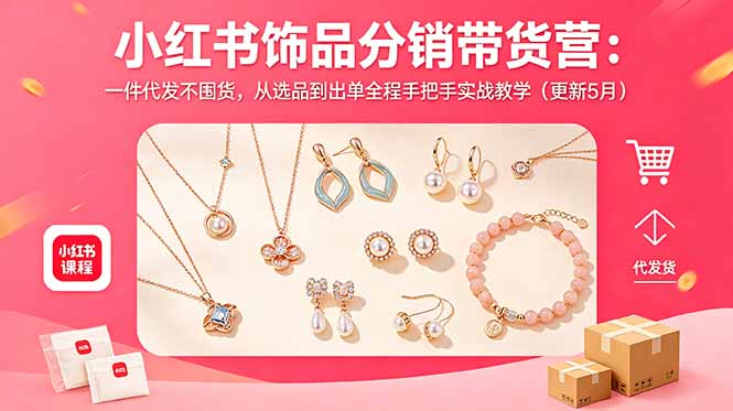 小红书饰品分销带货营：一件代发不囤货，从选品到出单全程手把手实战教学(更新5月-源创文化:轻创终点站
