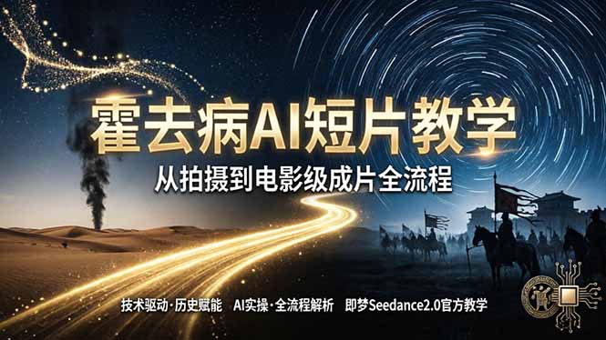 《霍去病》AI短片教学：即梦AI Seedance2.0实操，从拍摄到电影级成片全流程-源创文化:轻创终点站