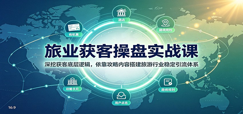 旅业获客操盘实战课：深挖获客底层逻辑，依靠攻略内容搭建旅游行业稳定引流体系-轻创终点站