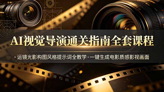 AI视觉导演通关指南全套课程，运镜光影构图风格提示词全教学，一键生成电影质感影视画面-源创文化:轻创终点站