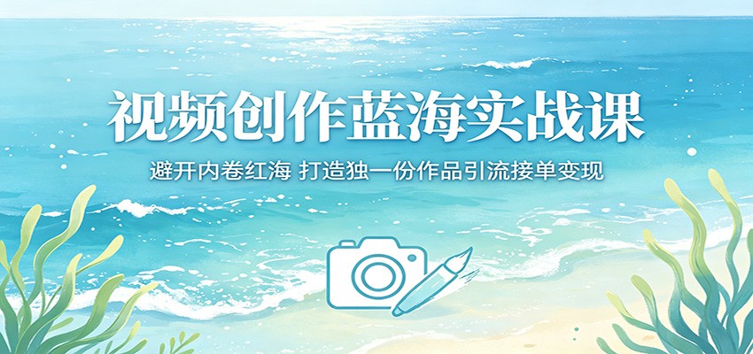 视频创作蓝海实战课：避开内卷红海，打造独一份作品引流接单变现-源创文化:轻创终点站
