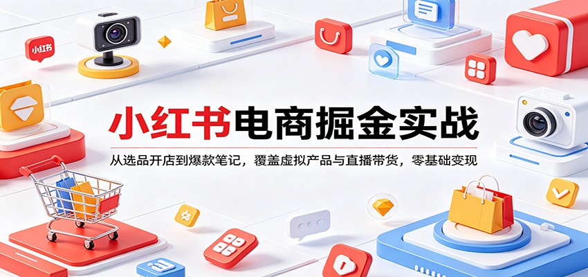 小红书电商掘金实战：从选品开店到爆款笔记，覆盖虚拟产品与直播带货，零基础变现-源创文化:轻创终点站