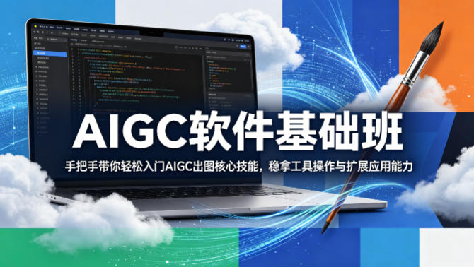AIGC软件基础班，手把手带你轻松入门AIGC出图核心技能，稳拿工具操作与扩展应用能力-源创文化:轻创终点站