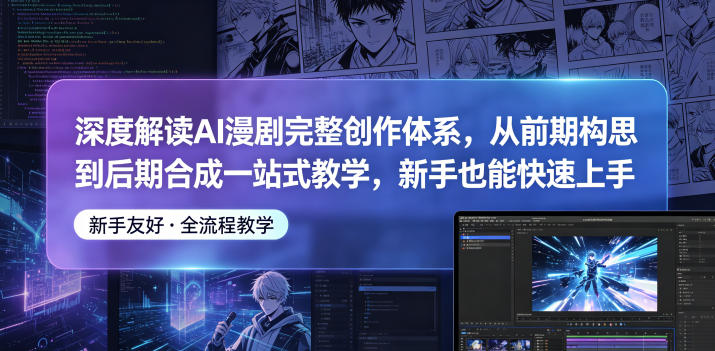 深度解读AI漫剧完整创作体系，从前期构思到后期合成一站式教学，新手也能快速上手-源创文化:轻创终点站
