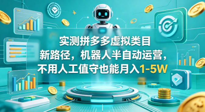 实测拼多多虚拟类目新路径，机器人半自动运营，不用人工值守也能月入1-5W【揭秘】-源创文化:轻创终点站