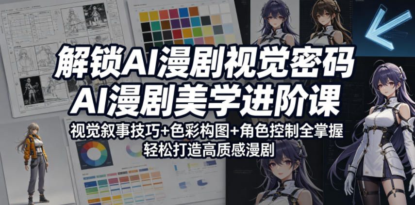 解锁AI漫剧视觉密码，AI漫剧美学进阶课，视觉叙事技巧+色彩构图+角色控制全掌握，轻松打造高质感漫剧-源创文化:轻创终点站