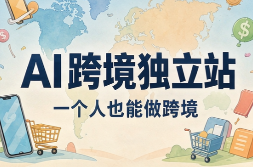 AI跨境独立站运营与投流体系-轻创终点站