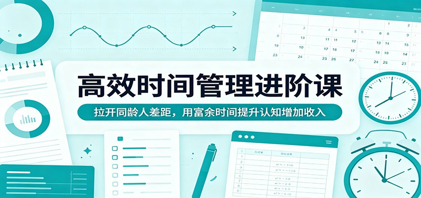 高效时间管理进阶课：拉开同龄人差距，用富余时间提升认知增加收入-源创文化:轻创终点站