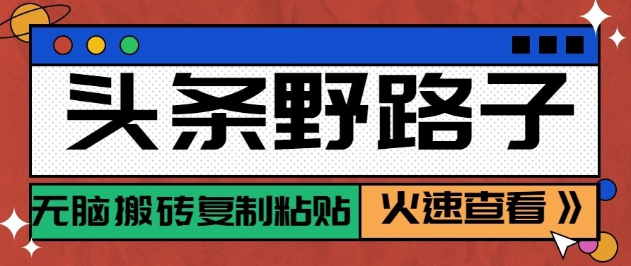 头条号野路子玩法，零成本起号无脑搬砖复制粘贴，普通人稳稳月入过万-轻创终点站