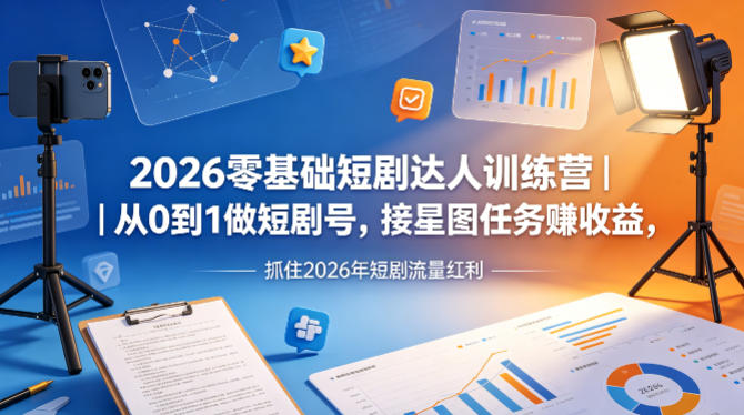 2026零基础短剧达人训练营｜从0到1做短剧号，接星图任务賺收益，抓住2026年短剧流量红利-源创文化:轻创终点站