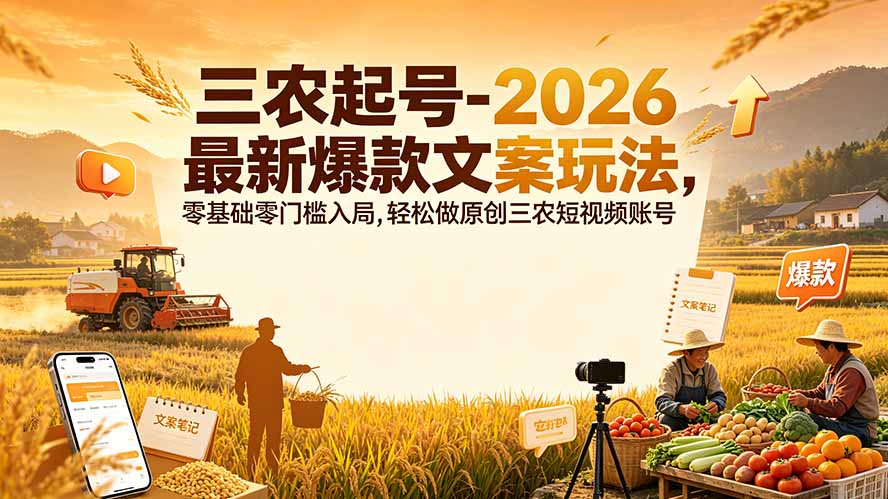 三农起号-2026 最新爆款文案玩法，零基础零门槛入局，轻松做原创三农短视频账号-轻创终点站