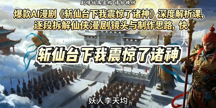 爆款AI漫剧《斩仙台下我震惊了诸神》深度解析课，逐段拆解仙侠漫剧镜头与制作思路，快速复刻爆款创作模式-源创文化:轻创终点站