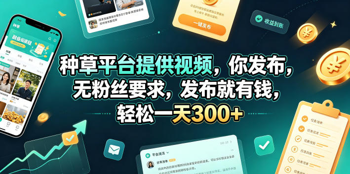 种草平台提供视频，你发布，无粉丝要求，发布就有钱，轻松一天300+【揭秘】-源创文化:轻创终点站