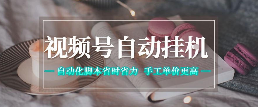 视频号自动挂G项目，自动化脚本省时省力，手工单价更高，日入300+全网最稳【揭秘】-源创文化:轻创终点站