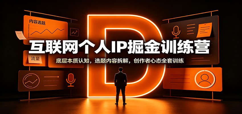互联网个人IP掘金训练营：底层本质认知，选题内容拆解，创作者心态全套训练-轻创终点站
