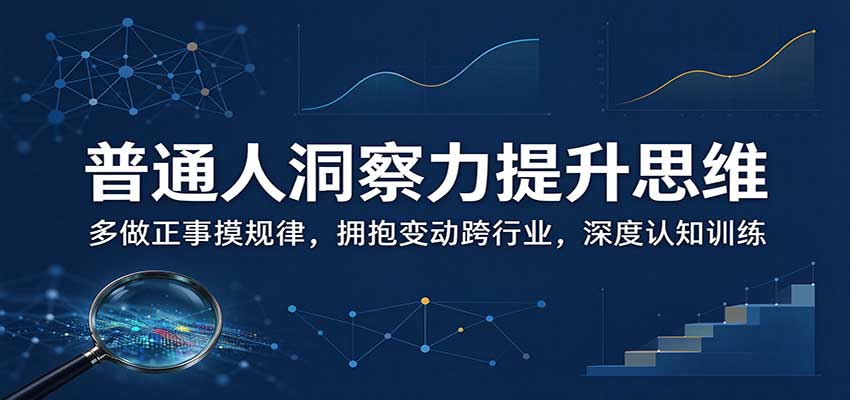 普通人洞察力提升思维：多做正事摸规律，拥抱变动跨行业，深度认知训练-轻创终点站