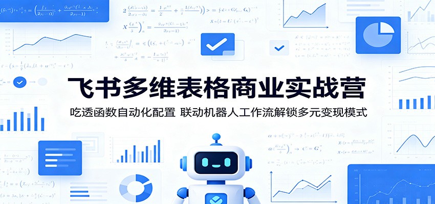 飞书多维表格商业实战营：吃透函数自动化配置，联动机器人工作流解锁多元变现模式-源创文化:轻创终点站