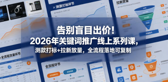告别盲目出价！2026年关键词推广线上系列课，测款打标+拉新放量，全流程落地可复制-源创文化:轻创终点站