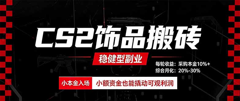 CS2饰品搬砖，每轮收益为采购本金的10%+，综合月化为20-30%，稳健型副业-轻创终点站