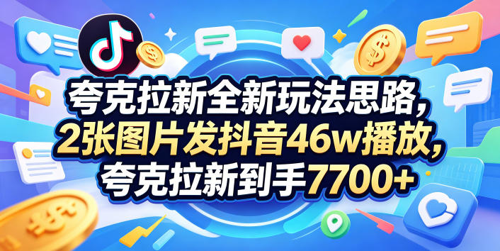 夸克拉新全新玩法思路，2张图片发抖音46w播放，夸克拉新到手7700+，3385字完整教程附上【付费文章】-源创文化:轻创终点站