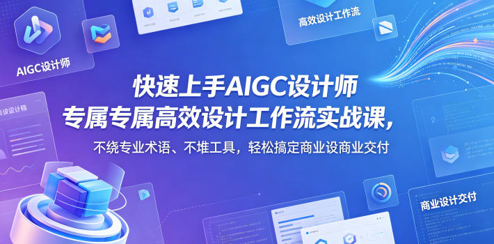 快速上手AIGC设计师专属高效设计工作流实战课，不绕专业术语、不堆工具，轻松搞定商业设计交付-源创文化:轻创终点站