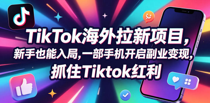 【无水印】Tc联盟TikTok海外拉新项目，新手也能入局，一部手机开启副业变现，抓住Tiktok红利(更新0927)-轻创终点站