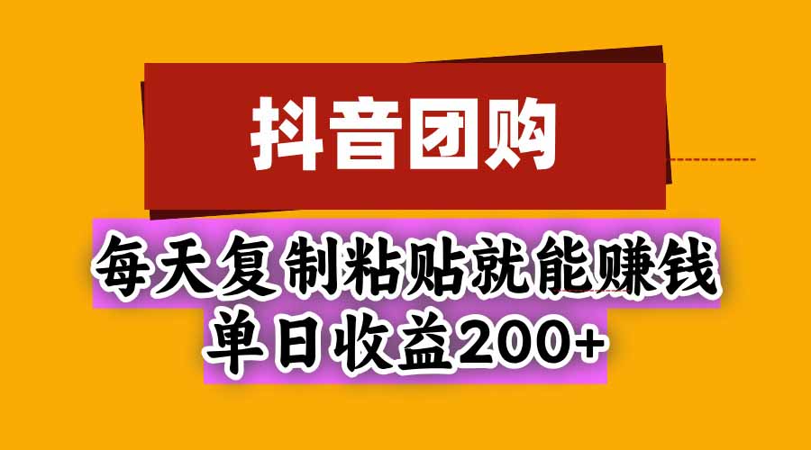 抖音团购，每天复制粘贴就能赚钱，单日收益200+-轻创终点站