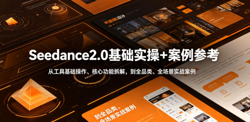 Seedance2.0基础实操+案例参考,从工具基础操作、核心功能拆解,到全品类、全场景实战案例参考全覆盖-源创文化:轻创终点站
