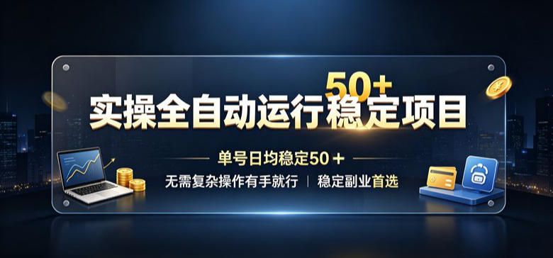 实操全自动运行稳定项目，单号日均稳定50＋，无需复杂操作有手就行，稳定副业首选【揭秘】-轻创终点站