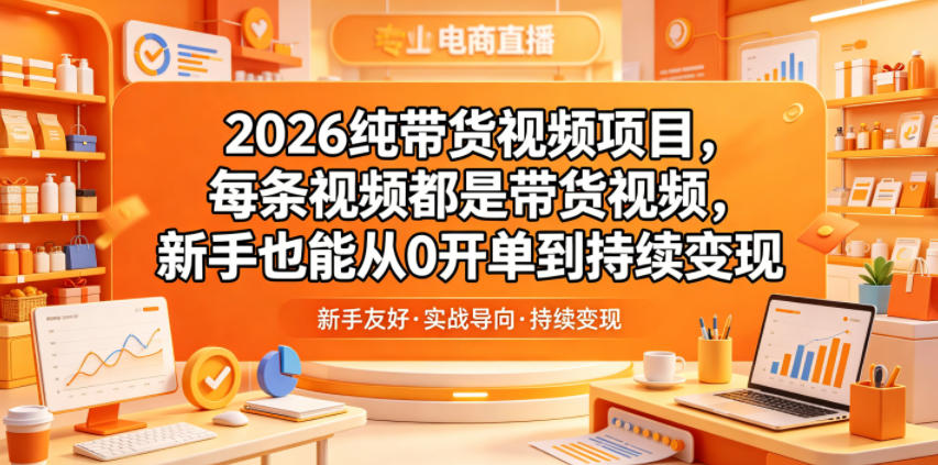 2026纯带货视频项目，每条视频都是带货视频，新手也能从0开单到持续变现-源创文化:轻创终点站