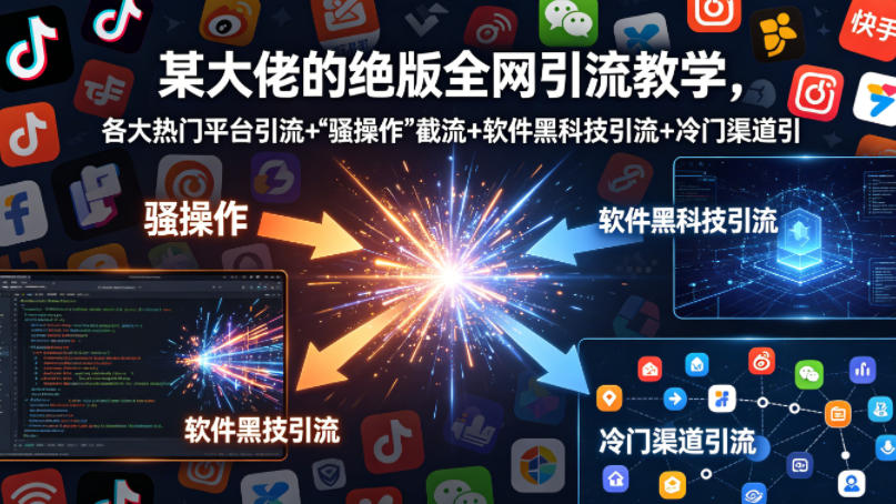 某大佬的绝版全网引流教学，各大热门平台引流+-源创文化:轻创终点站