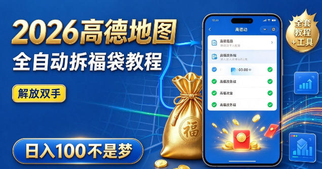 2026高德地图全自动拆福袋项目，全套教程+工具，自动运行解放双手，轻松上手日入100+【揭秘】-轻创终点站