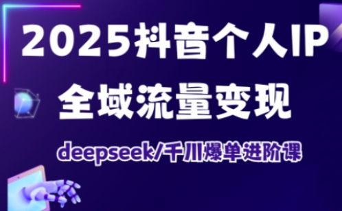 抖音个人IP全域流量变现进阶课，deepseek千川爆单进阶课(更新2026年05月)-源创文化:轻创终点站