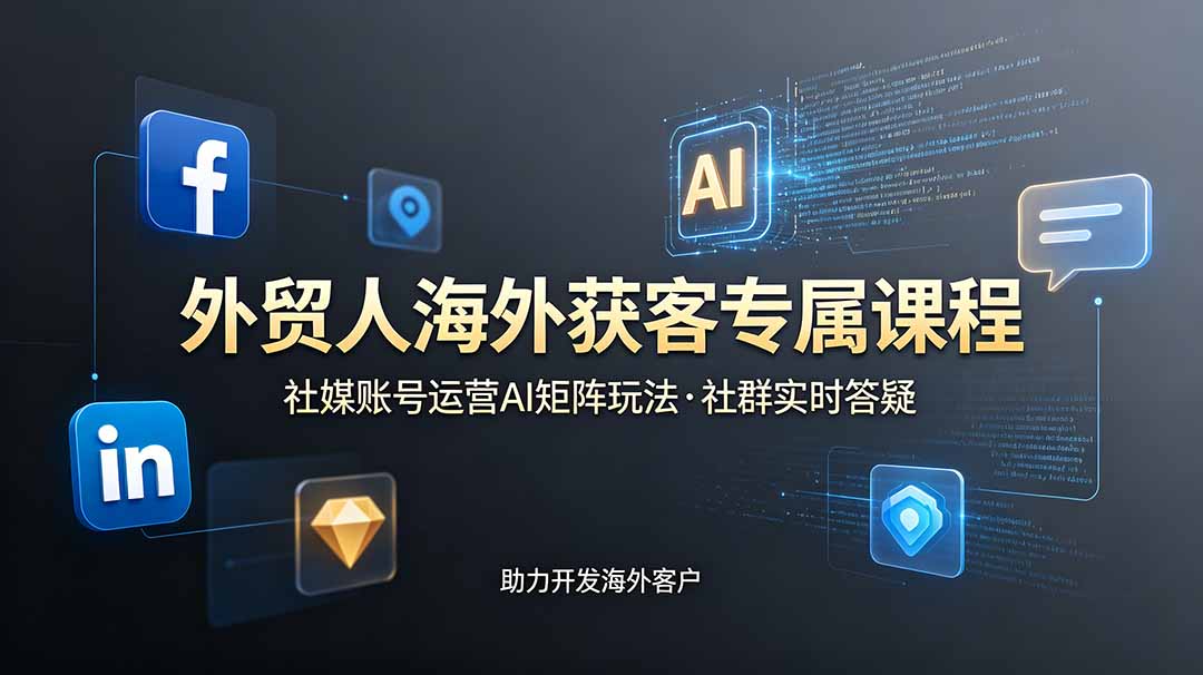 外贸人海外获客专属课程-更新6月，讲解社媒账号运营AI矩阵玩法，社群实时答疑助力开发海外客户-源创文化:轻创终点站