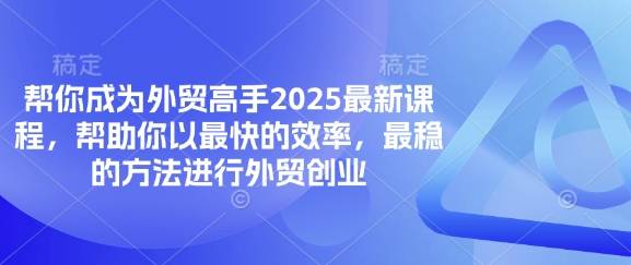 帮你成为外贸高手2025最新课程，帮助你以最快的效率，最稳的方法进行外贸创业-源创文化:轻创终点站