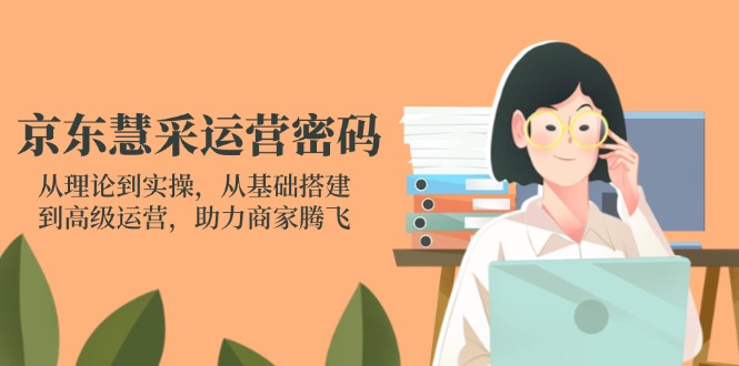 （14248期）京东慧采运营密码：从理论到实操，从基础搭建到高级运营，助力商家腾飞-源创文化:轻创终点站