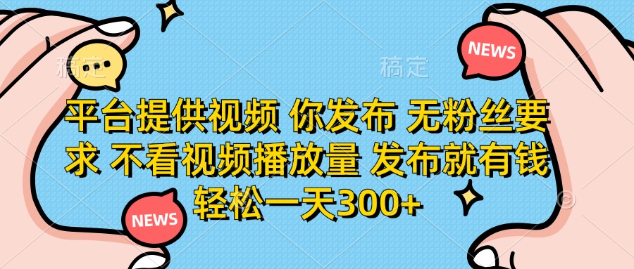 (14317期)平台提供视频 你发布 无粉丝要求 不看视频播放量 发布就有钱 轻松一天300+-源创文化:轻创终点站